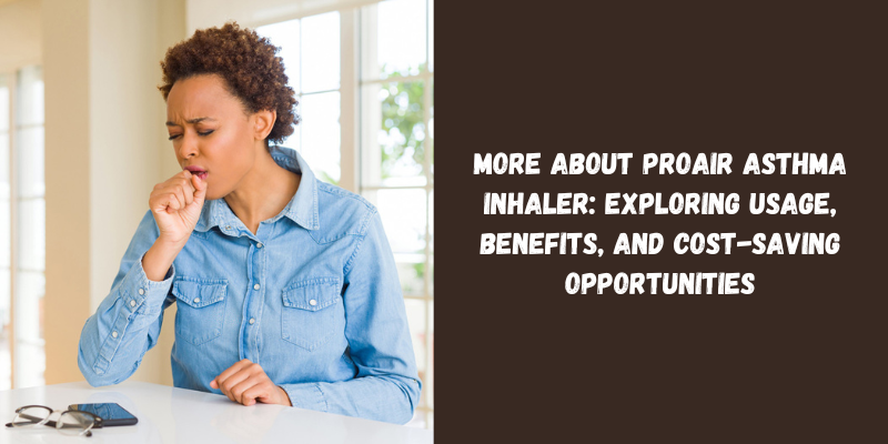 More About Proair Asthma Inhaler Exploring Usage, Benefits, and Cost-Saving Opportunities