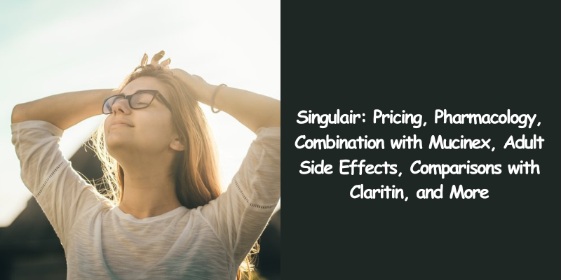 Singulair Pricing, Pharmacology, Combination with Mucinex, Adult Side Effects, Comparisons with Claritin, and More