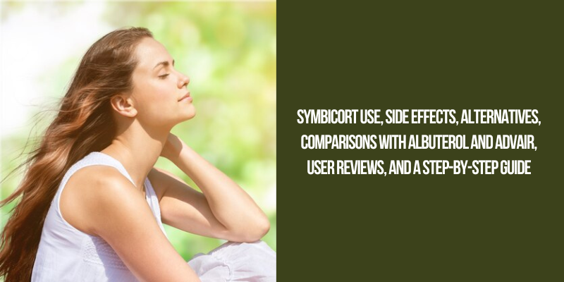 Symbicort Use, Side Effects, Alternatives, Comparisons with Albuterol and Advair, User Reviews, and a Step-by-Step Guide